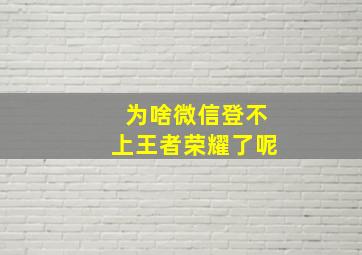 为啥微信登不上王者荣耀了呢