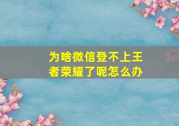 为啥微信登不上王者荣耀了呢怎么办