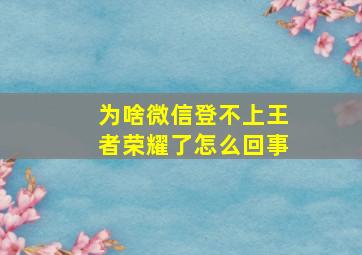 为啥微信登不上王者荣耀了怎么回事