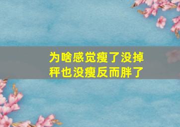 为啥感觉瘦了没掉秤也没瘦反而胖了