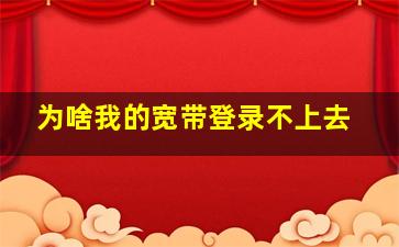 为啥我的宽带登录不上去