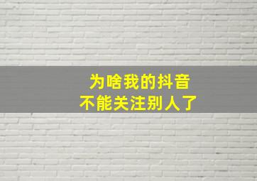 为啥我的抖音不能关注别人了