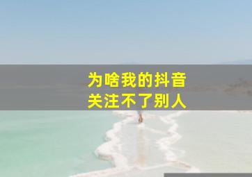 为啥我的抖音关注不了别人