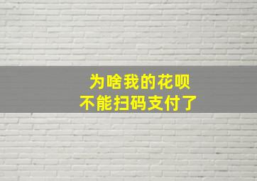 为啥我的花呗不能扫码支付了