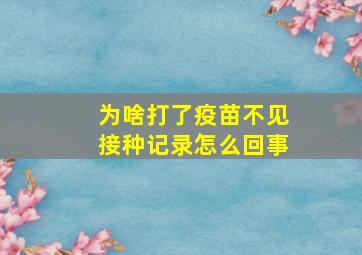 为啥打了疫苗不见接种记录怎么回事