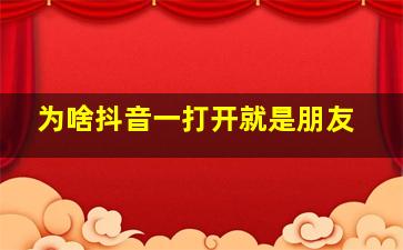 为啥抖音一打开就是朋友