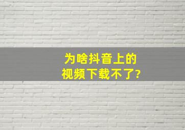 为啥抖音上的视频下载不了?