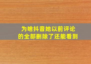 为啥抖音她以前评论的全部删除了还能看到