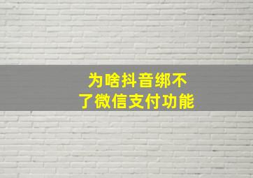 为啥抖音绑不了微信支付功能