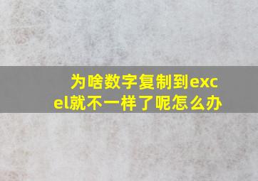 为啥数字复制到excel就不一样了呢怎么办