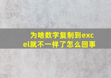 为啥数字复制到excel就不一样了怎么回事