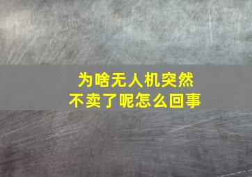 为啥无人机突然不卖了呢怎么回事