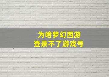 为啥梦幻西游登录不了游戏号