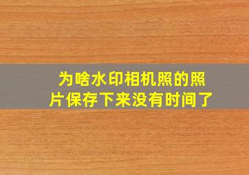 为啥水印相机照的照片保存下来没有时间了