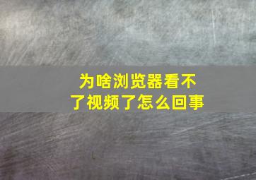 为啥浏览器看不了视频了怎么回事