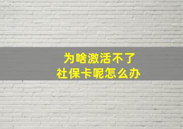 为啥激活不了社保卡呢怎么办