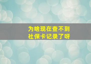 为啥现在查不到社保卡记录了呀