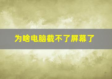 为啥电脑截不了屏幕了