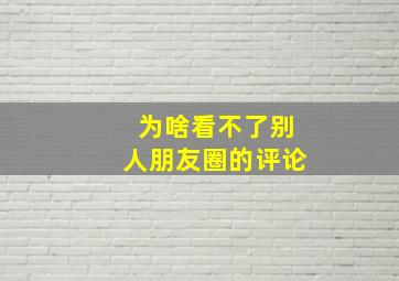 为啥看不了别人朋友圈的评论