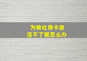 为啥社保卡激活不了呢怎么办