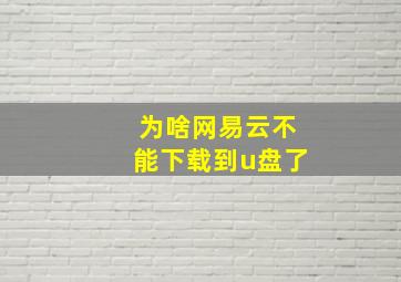 为啥网易云不能下载到u盘了