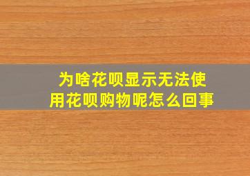 为啥花呗显示无法使用花呗购物呢怎么回事