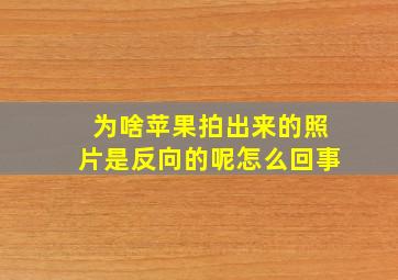 为啥苹果拍出来的照片是反向的呢怎么回事