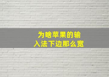 为啥苹果的输入法下边那么宽