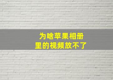 为啥苹果相册里的视频放不了