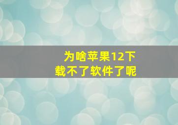 为啥苹果12下载不了软件了呢