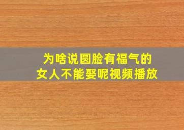 为啥说圆脸有福气的女人不能娶呢视频播放