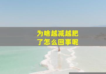 为啥越减越肥了怎么回事呢