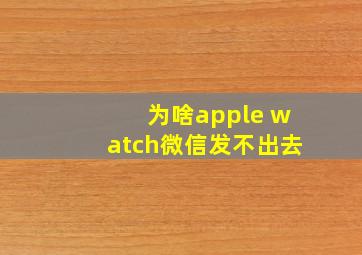 为啥apple watch微信发不出去