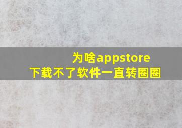 为啥appstore下载不了软件一直转圈圈