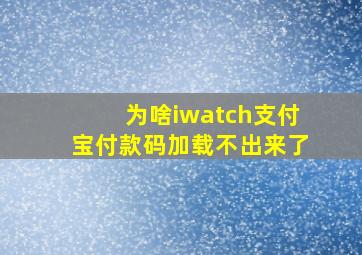 为啥iwatch支付宝付款码加载不出来了