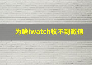 为啥iwatch收不到微信