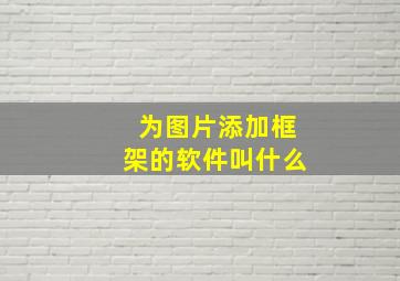 为图片添加框架的软件叫什么