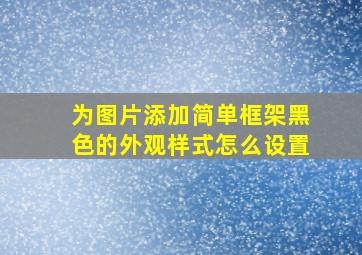 为图片添加简单框架黑色的外观样式怎么设置