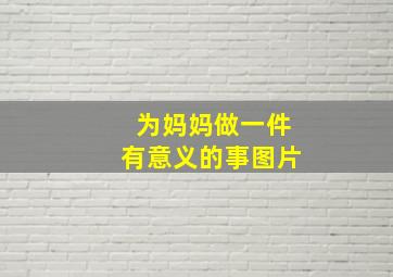 为妈妈做一件有意义的事图片