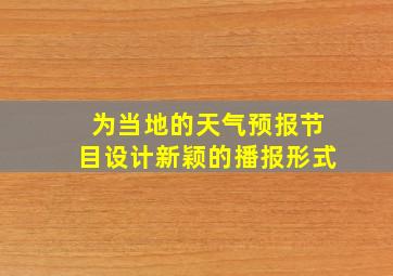 为当地的天气预报节目设计新颖的播报形式