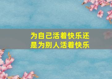 为自己活着快乐还是为别人活着快乐