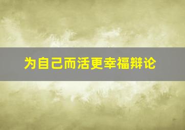 为自己而活更幸福辩论