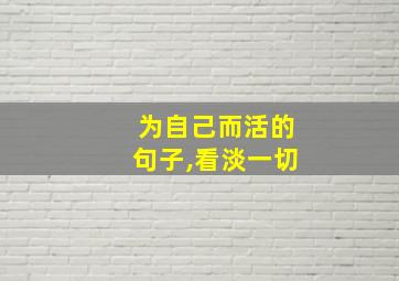 为自己而活的句子,看淡一切