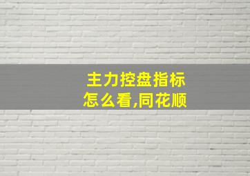 主力控盘指标怎么看,同花顺