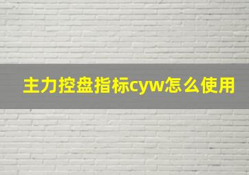 主力控盘指标cyw怎么使用