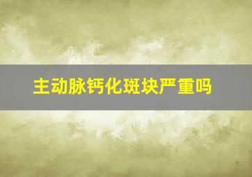 主动脉钙化斑块严重吗