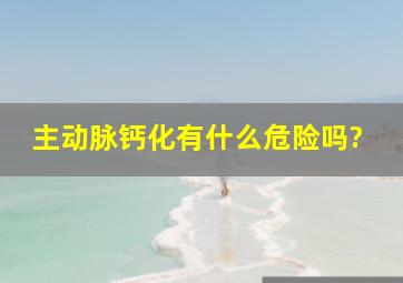 主动脉钙化有什么危险吗?