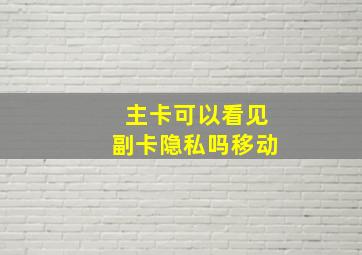 主卡可以看见副卡隐私吗移动