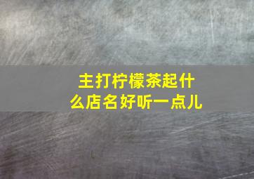 主打柠檬茶起什么店名好听一点儿