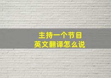 主持一个节目英文翻译怎么说